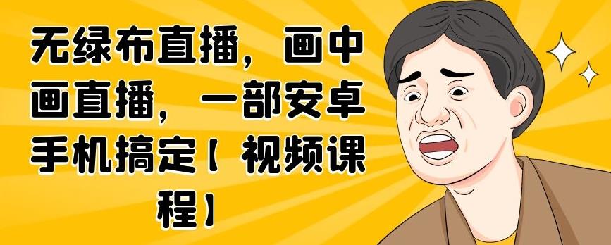 无绿布直播，画中画直播，一部安卓手机搞定【视频课程】-天天资源网