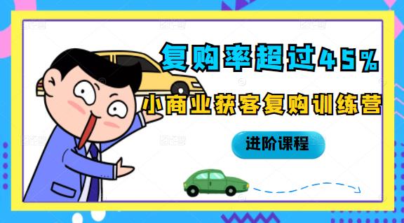 复购率超过45%，小商业获客复购训练营进阶课程-天天资源网