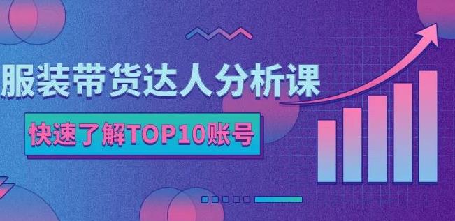 服装带货达人分析课：带你快速了解TOP10账号，玩转服装行业-天天资源网