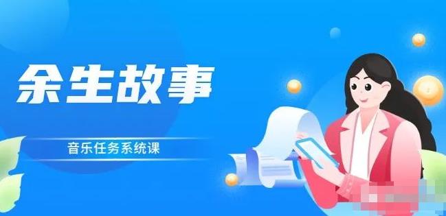 余生故事·音乐任务系统课，轻松玩转变现模式-天天资源网
