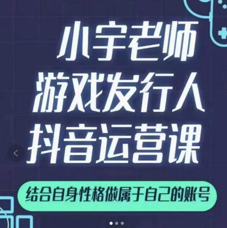 小宇老师游戏发行人实战课，非常适合想把抖音做个副业的人，或者2次创业的人-天天资源网