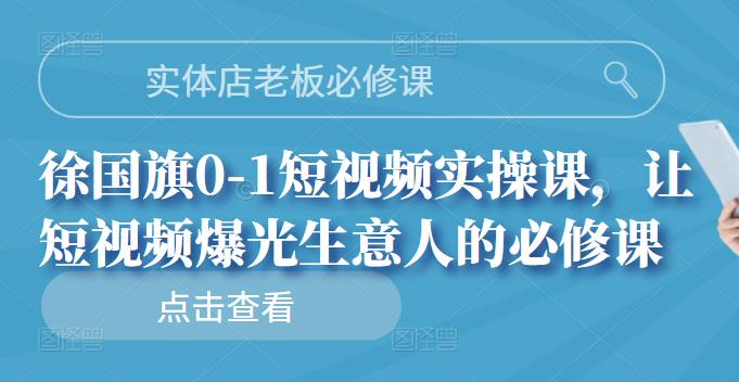 实体店老板必修课，徐国旗0-1短视频实操课，让短视频爆光生意人的必修课-天天资源网