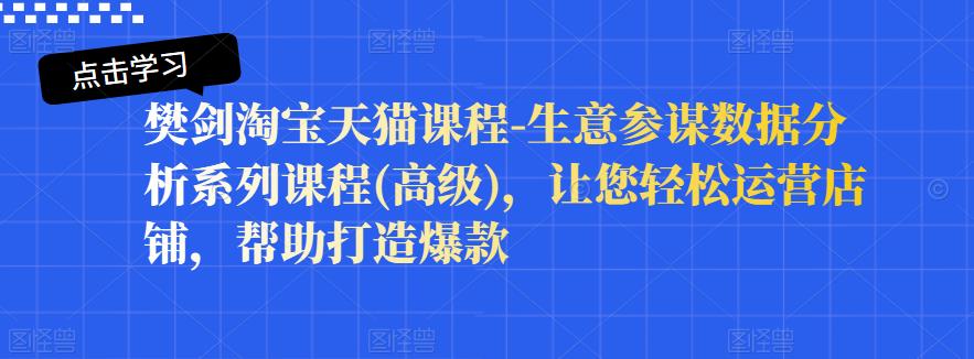 樊剑淘宝天猫课程-生意参谋数据分析系列课程(高级)，让您轻松运营店铺，帮助打造爆款-天天资源网