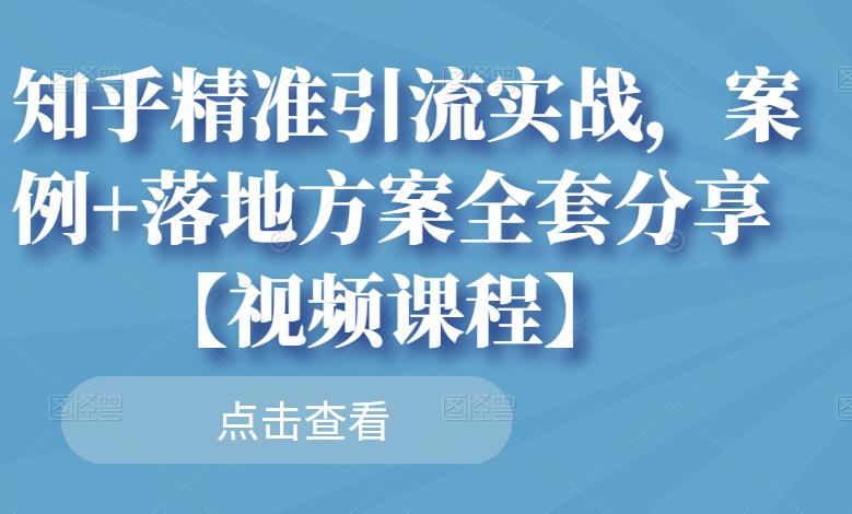 知乎精准引流实战，案例 落地方案全套分享【视频课程】-天天资源网