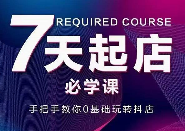 抖音小店7天起店必学课，手把手教你0基础玩转抖店-天天资源网