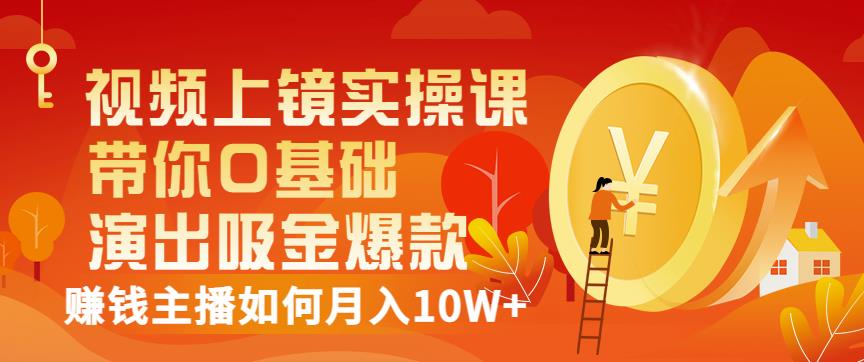 视频上镜实操课：带你0基础演出吸金爆款，赚钱主播如何月入10W-天天资源网