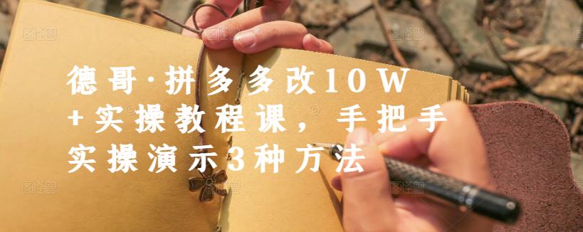德哥·拼多多改10W 实操教程课，手把手实操演示3种方法-天天资源网
