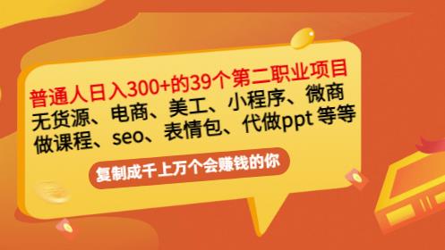 普通人日入300 年入百万 39个副业项目：无货源、电商、小程序、微商等等！-天天资源网