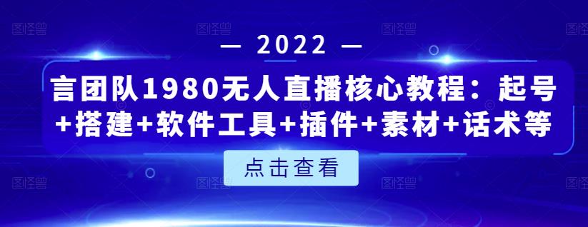 言团队1980无人直播核心教程：起号 搭建 软件工具 插件 素材 话术等等-天天资源网