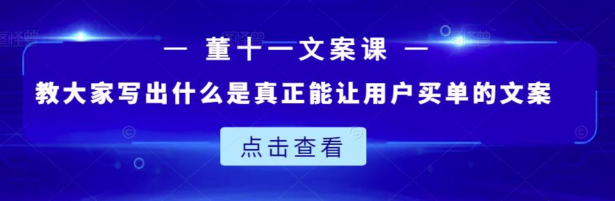 董十一文案课：教大家写出什么是真正能让用户买单的文案-天天资源网
