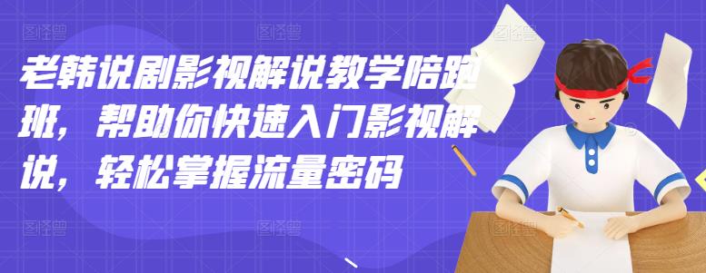 老韩说剧影视解说教学陪跑班，帮助你快速入门影视解说，轻松掌握流量密码-天天资源网