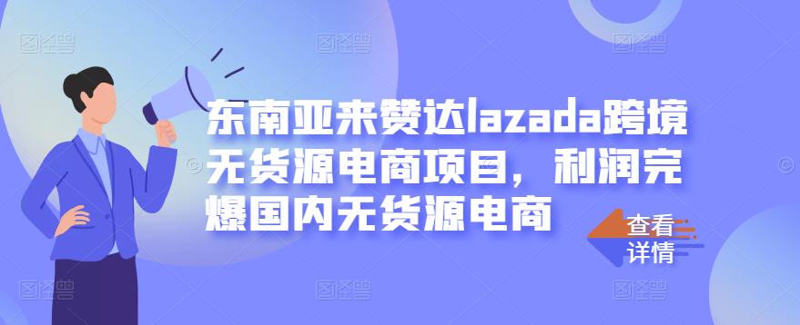 东南亚来赞达lazada跨境无货源电商项目，利润完爆国内无货源电商-天天资源网