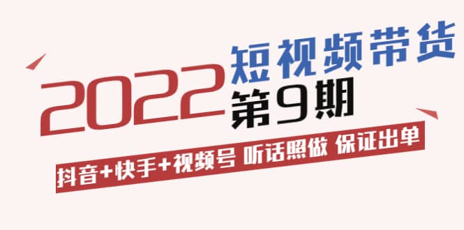 短视频带货第9期：抖音 快手 视频号 听话照做 保证出单（价值3299元)-天天资源网