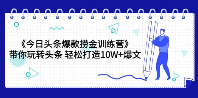 《今日头条爆款捞金训练营》带你玩转头条 轻松打造10W 爆文（44节课）-天天资源网
