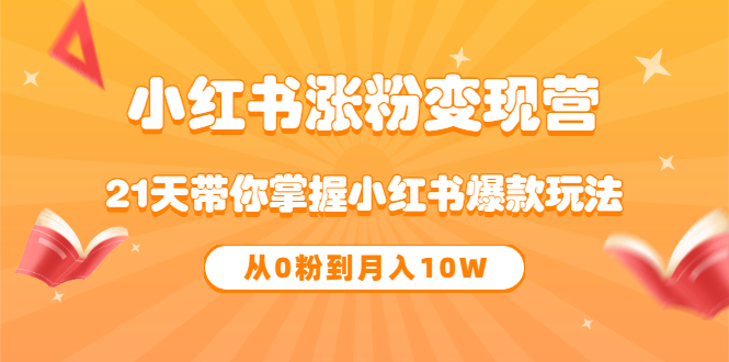 《小红书涨粉变现营》21天带你掌握小红书爆款玩法 从0粉到月入10W-天天资源网