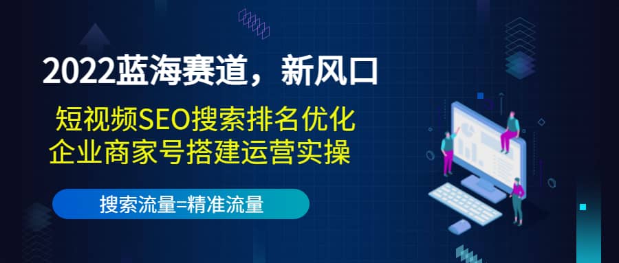 2022蓝海赛道，新风口：短视频SEO搜索排名优化 企业商家号搭建运营实操-天天资源网