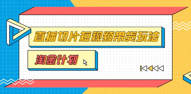淘金之路第十期实战训练营【直播切片】，小杨哥直播切片短视频带货玩法-天天资源网