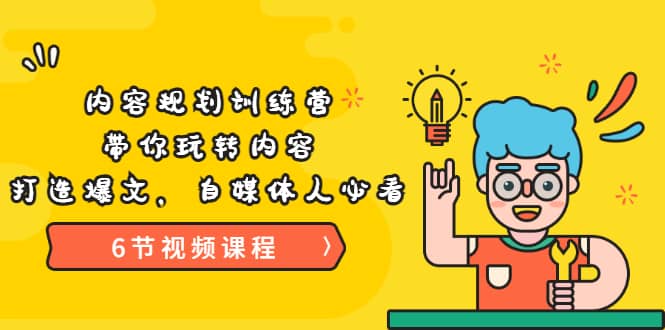 《内容规划训练营》带你玩转内容，打造爆文，自媒体人必看（6节视频课程）-天天资源网