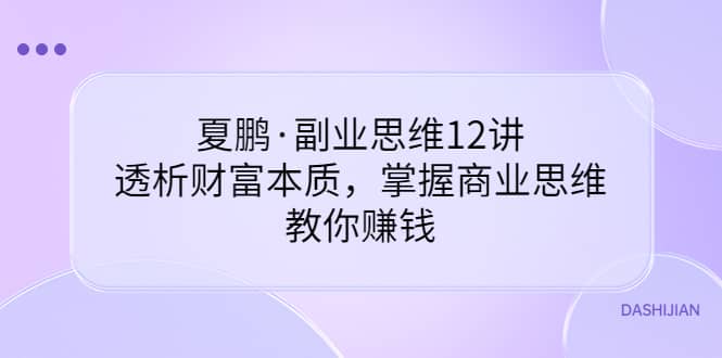 副业思维12讲，透析财富本质，掌握商业思维，教你赚钱-天天资源网