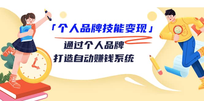 「个人品牌技能变现」通过个人品牌-打造自动赚钱系统（29节视频课程）-天天资源网