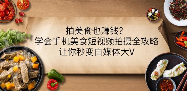 拍美食也赚钱？学会手机美食短视频拍摄全攻略，让你秒变自媒体大V-天天资源网