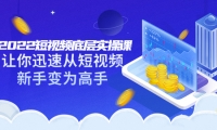 2022短视频底层实操课:让你迅速从短视频新手变为高手(价值7980元)-天天资源网