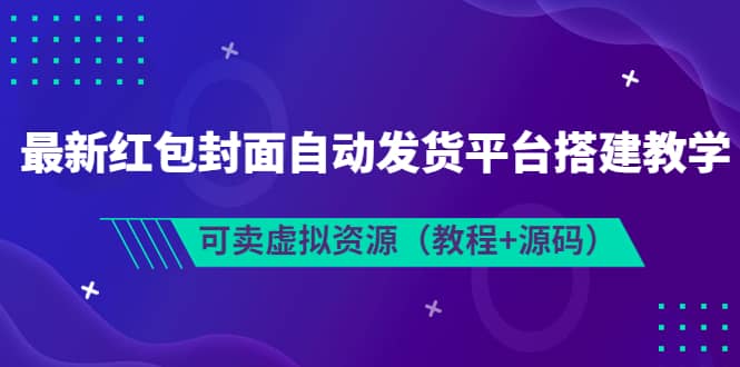 最新红包封面自动发货平台搭建教学，可卖虚拟资源（教程 源码）-天天资源网