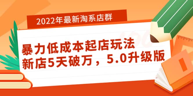 2022年最新淘系店群暴力低成本起店玩法：新店5天破万，5.0升级版-天天资源网