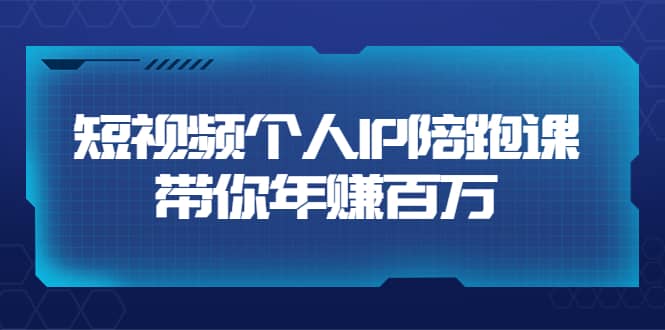 短视频个人IP：年赚百万陪跑课（123节视频课）价值6980元-天天资源网