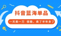 酷酷说钱付费文章:抖音蓝海单品,一天卖一万 很稳,卖了半年多了-天天资源网