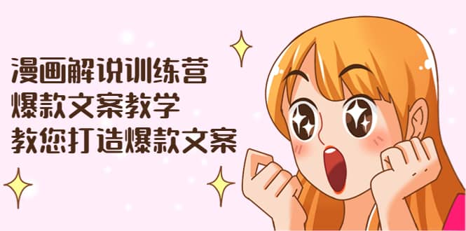 漫画解说训练营：爆款文案教学，教您打造爆款文案（文案课 剪辑课）-天天资源网