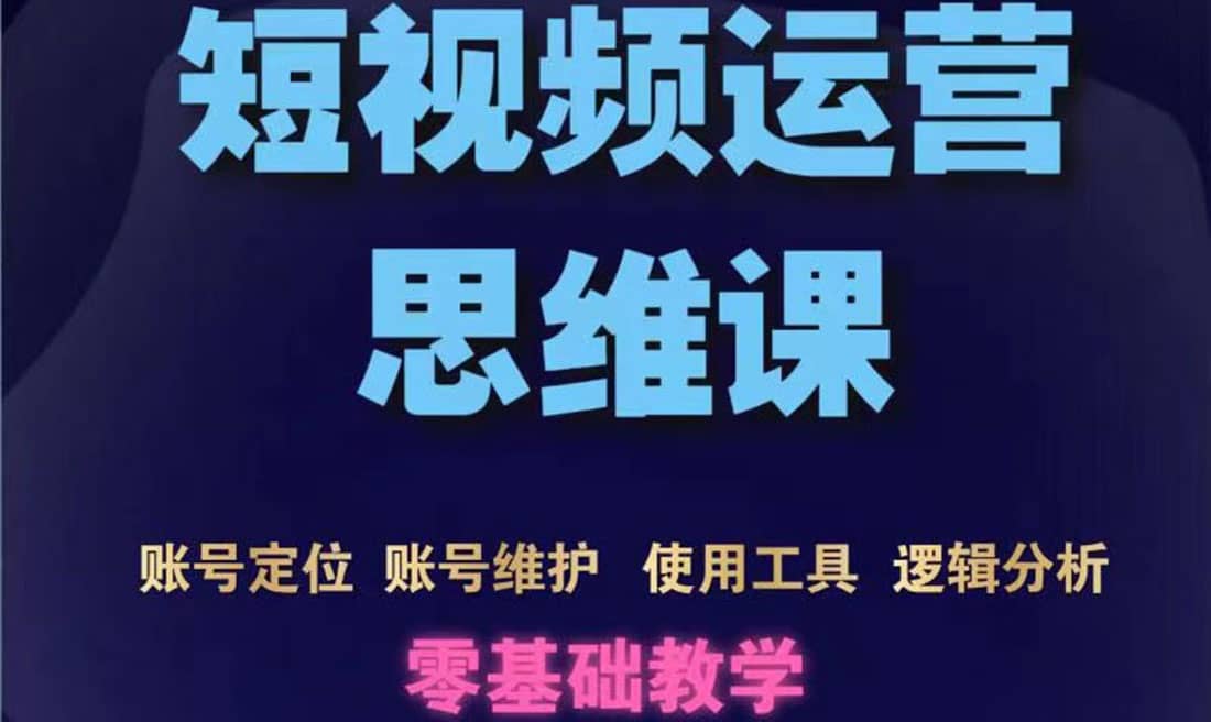 短视频运营思维课：账号定位 账号维护 使用工具 逻辑分析（10节课）-天天资源网