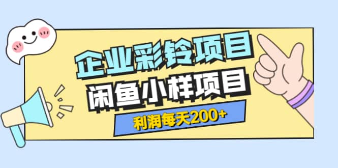 最新企业彩铃项目 闲鱼小样项目，利润每天200 轻轻松松，纯视频拆解玩法-天天资源网