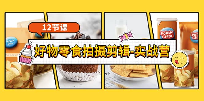 《好物零食拍摄剪辑-实战营》拍摄 剪辑 软件使用全流程（12节课）-天天资源网
