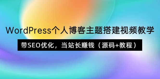 WordPress个人博客主题搭建视频教学，带SEO优化，当站长赚钱（源码 教程）-天天资源网
