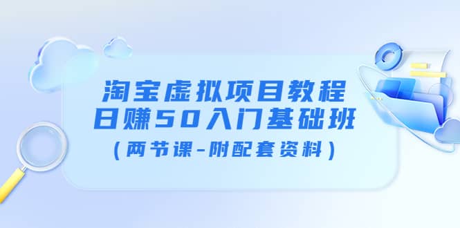 淘宝虚拟项目教程：日赚50入门基础班（两节课-附配套资料）-天天资源网