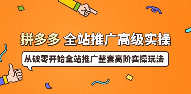 拼多多全站推广高级实操：从破零开始全站推广整套高阶实操玩法-天天资源网