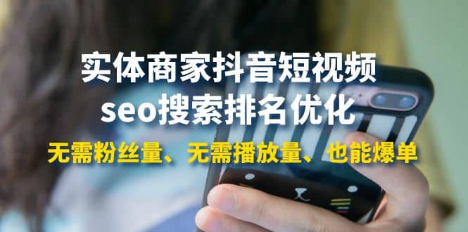 实体商家抖音短视频seo搜索排名优化：无需粉丝量、无需播放量、也能爆单-天天资源网