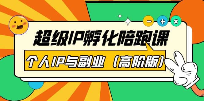 超级IP孵化陪跑课：个人IP与副业（高阶版）41节课-天天资源网
