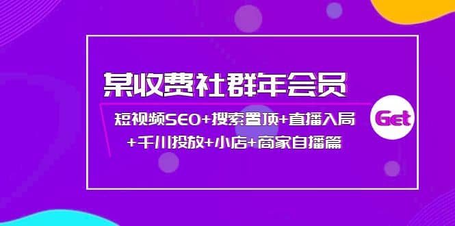某收费社群年会员：短视频SEO 搜索置顶 直播入局 千川投放 小店 商家自播篇-天天资源网