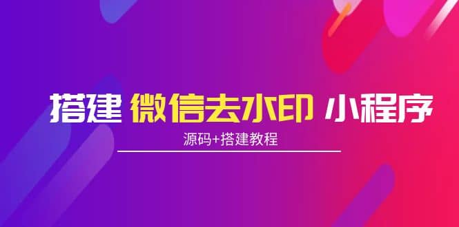 搭建微信去水印小程序 带流量主【源码 搭建教程】-天天资源网
