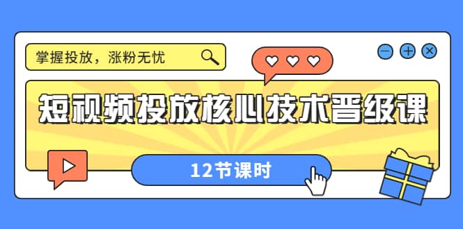 短视频投放核心技术晋级课：掌握投放，涨粉无忧（12节课时）-天天资源网