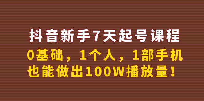 抖音新手7天起号课程：0基础，1个人，1部手机，也能做出100W播放量-天天资源网