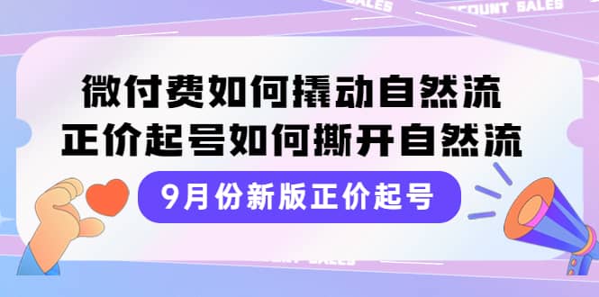 9月份新版正价起号，微付费如何撬动自然流，正价起号如何撕开自然流-天天资源网