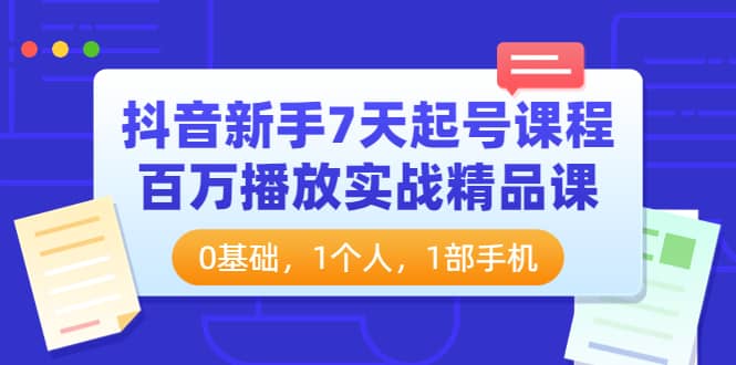 抖音新手7天起号课程：百万播放实战精品课，0基础，1个人，1部手机-天天资源网