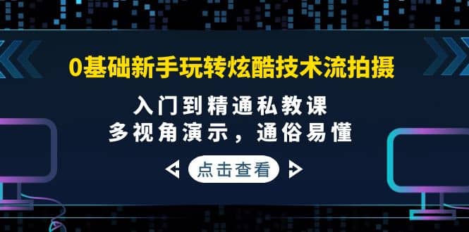 0基础新手玩转炫酷技术流拍摄：入门到精通私教课，多视角演示，通俗易懂-天天资源网