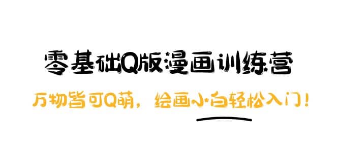 零基础Q版漫画训练营：万物皆可Q萌，绘画小白轻松入门-天天资源网