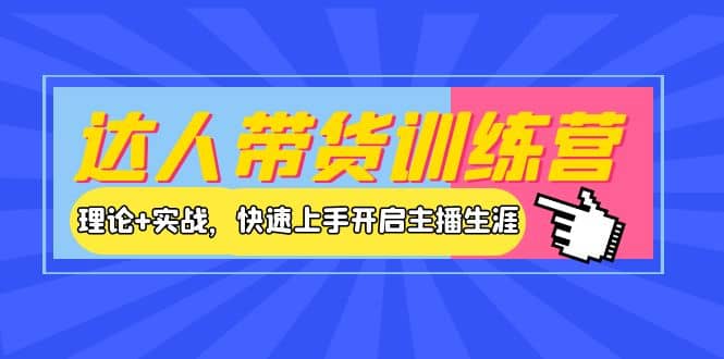 达人带货训练营，理论 实战，快速上手开启主播生涯！-天天资源网