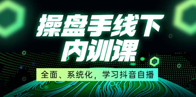 某收费培训第22期·操盘手线下内训课，全面、系统化，学习抖音自播-天天资源网
