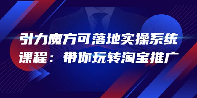2022引力魔方可落地实操系统课程：带你玩转淘宝推广（12节课）-天天资源网